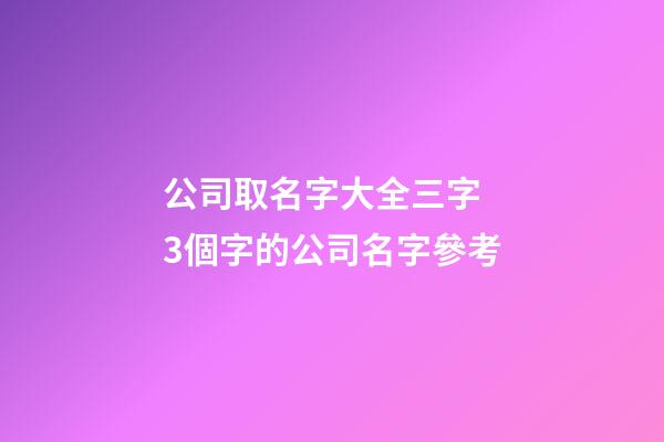 公司取名字大全三字 3個字的公司名字參考-第1張-公司起名-玄機派